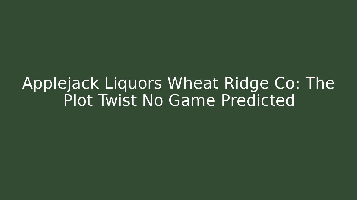 Applejack Liquors Wheat Ridge Co: The Plot Twist No Game Predicted