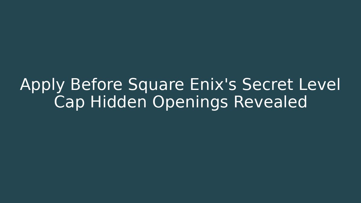Apply Before Square Enix's Secret Level Cap Hidden Openings Revealed - Create More Assets