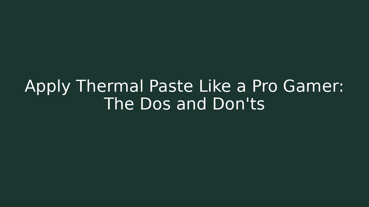 Apply Thermal Paste Like a Pro Gamer: The Dos and Don'ts