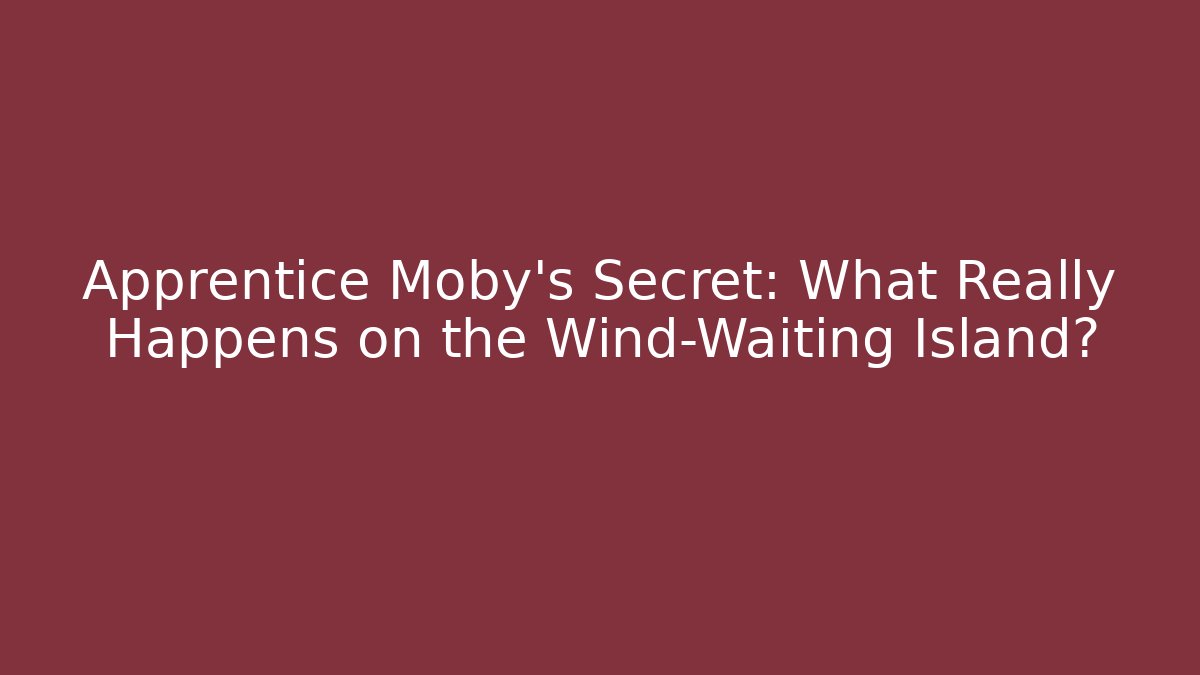 Apprentice Moby’s Secret: What Really Happens on the Wind-Waiting Island?