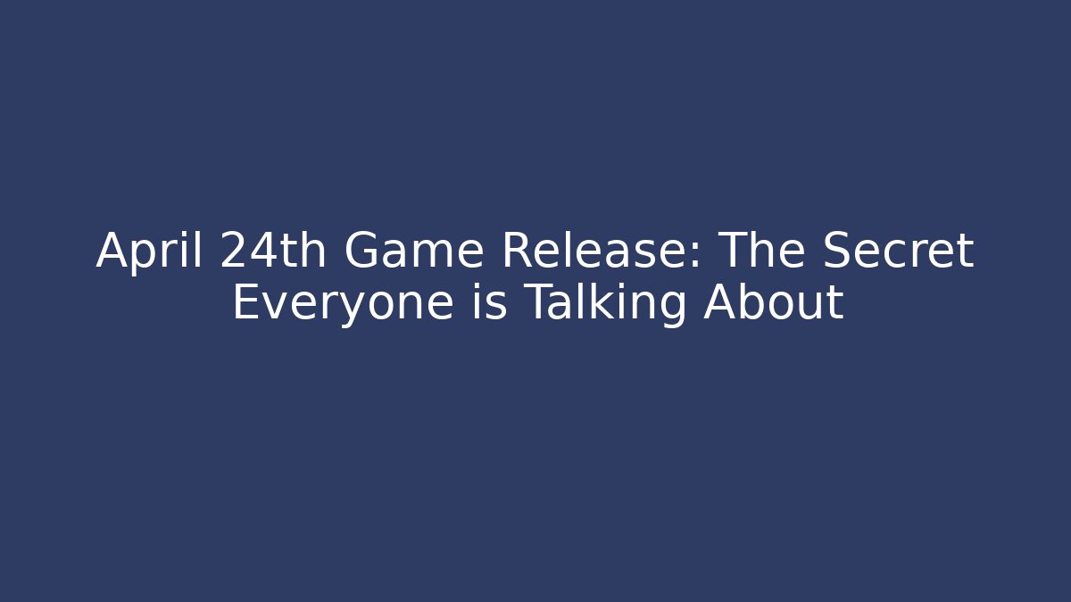 April 24th Game Release: The Secret Everyone is Talking About