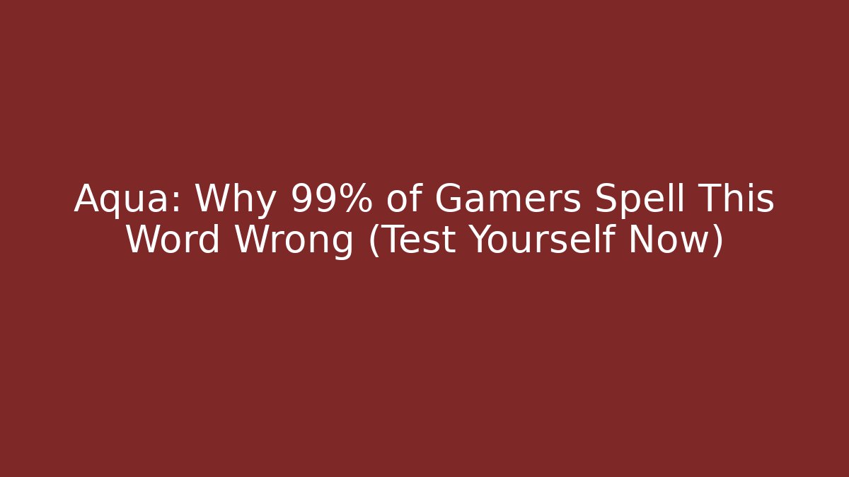 Aqua: Why 99% of Gamers Spell This Word Wrong (Test Yourself Now)