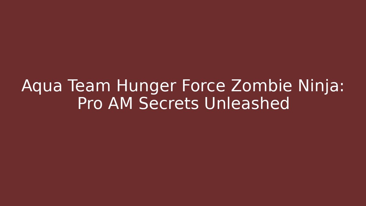 Aqua Team Hunger Force Zombie Ninja: Pro AM Secrets Unleashed