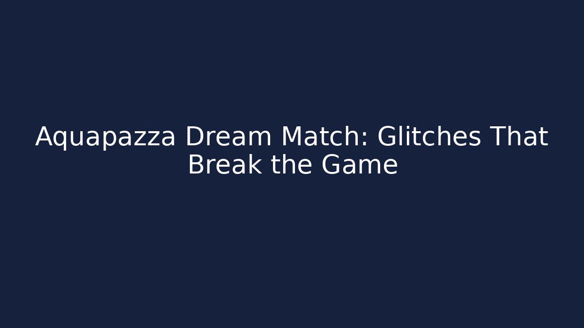 Aquapazza Dream Match: Glitches That Break the Game
