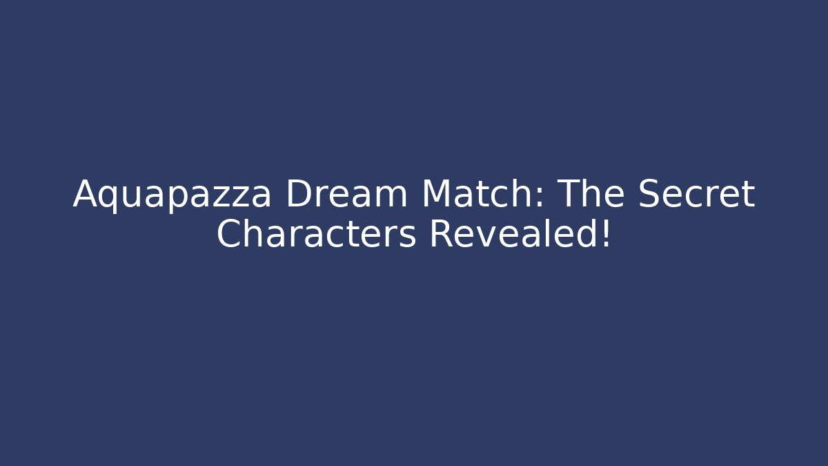 Aquapazza Dream Match: The Secret Characters Revealed!
