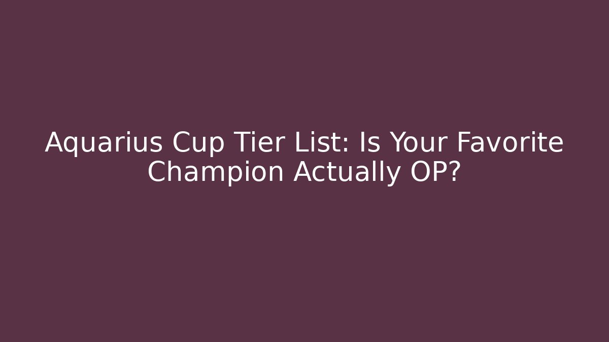 Aquarius Cup Tier List: Is Your Favorite Champion Actually OP?