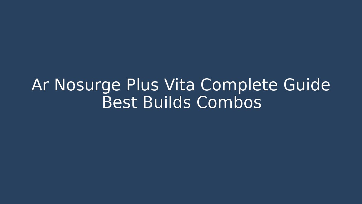 Ar Nosurge Plus Vita Complete Guide Best Builds Combos