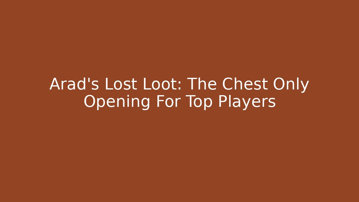 Arad’s Lost Loot: The Chest Only Opening For Top Players