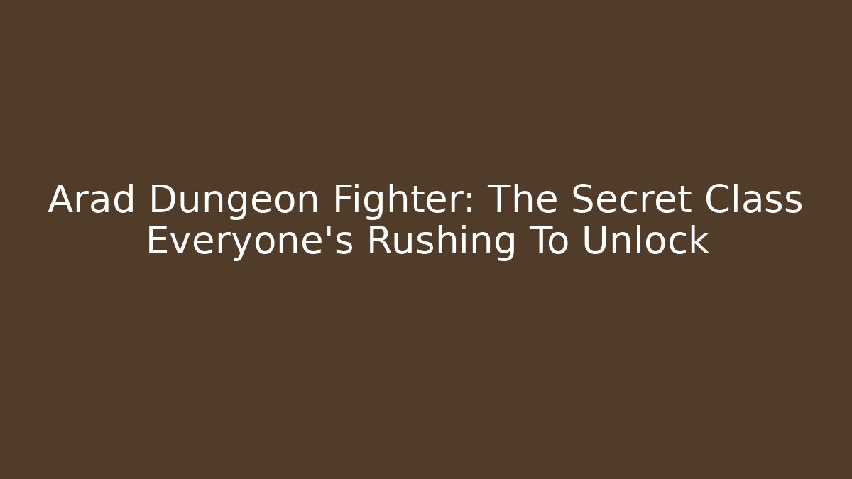 Arad Dungeon Fighter: The Secret Class Everyone’s Rushing To Unlock