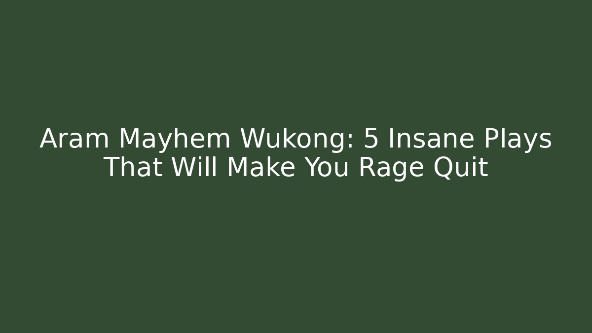 Aram Mayhem Wukong: 5 Insane Plays That Will Make You Rage Quit