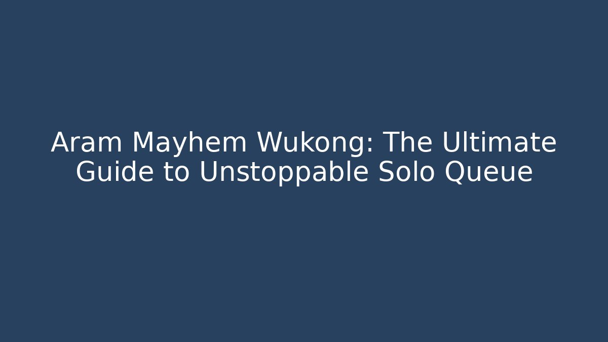 Aram Mayhem Wukong: The Ultimate Guide to Unstoppable Solo Queue