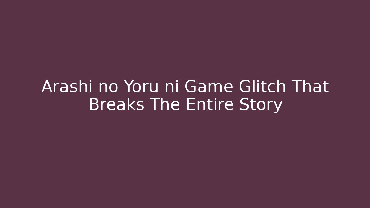 Arashi no Yoru ni Game Glitch That Breaks The Entire Story