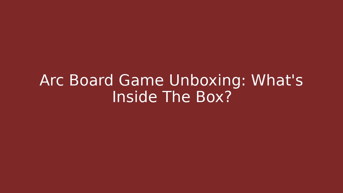 Arc Board Game Unboxing: What’s Inside The Box?