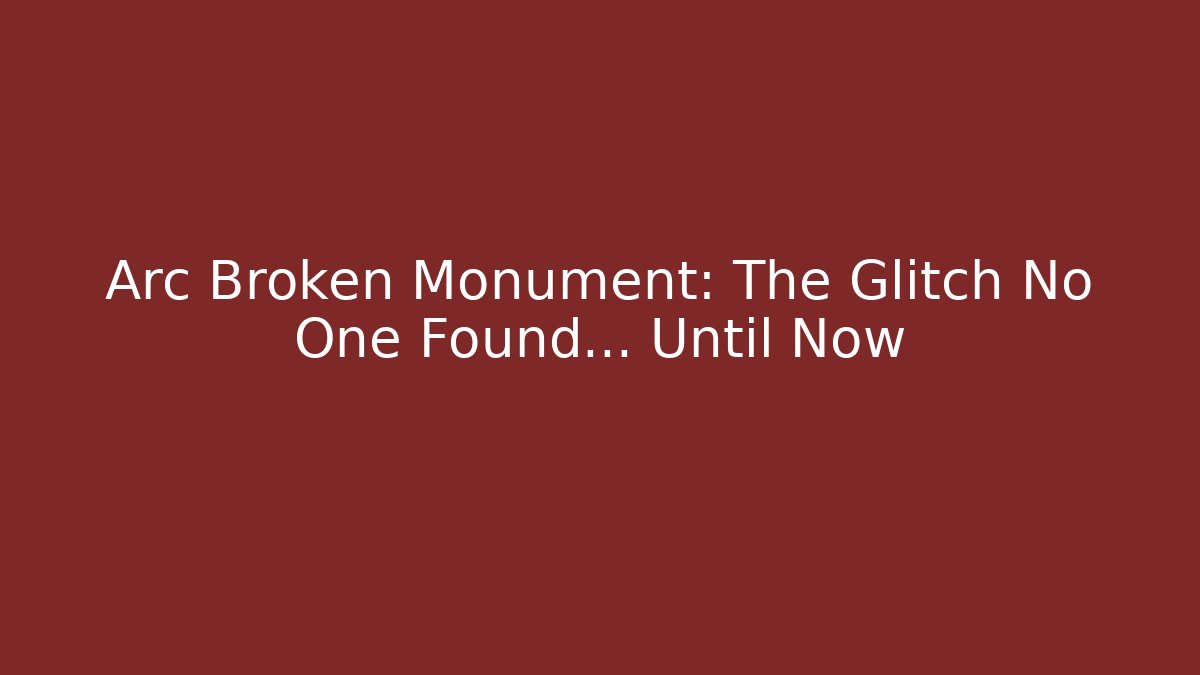 Arc Broken Monument: The Glitch No One Found… Until Now