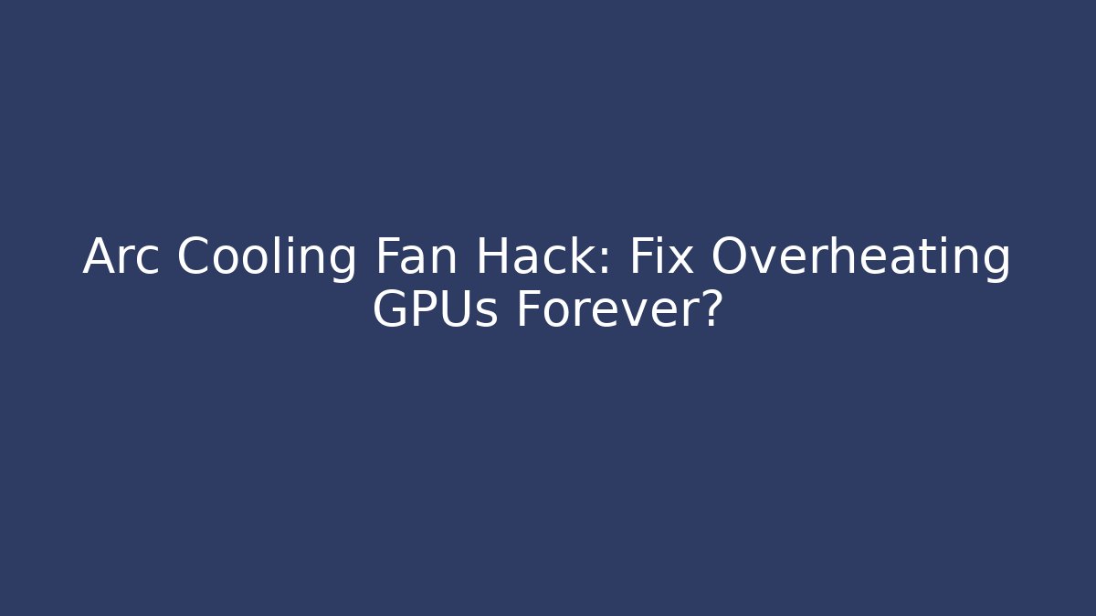 Arc Cooling Fan Hack: Fix Overheating GPUs Forever? - Create More Assets
