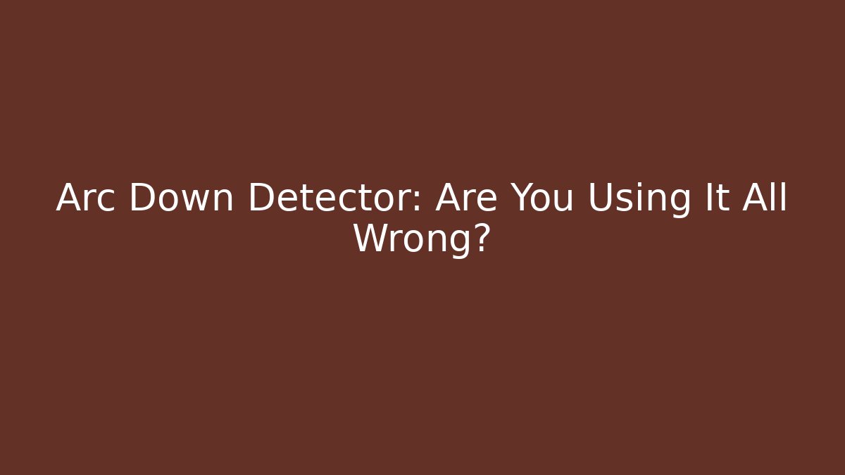 Arc Down Detector: Are You Using It All Wrong?