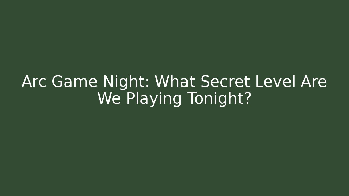 Arc Game Night: What Secret Level Are We Playing Tonight?