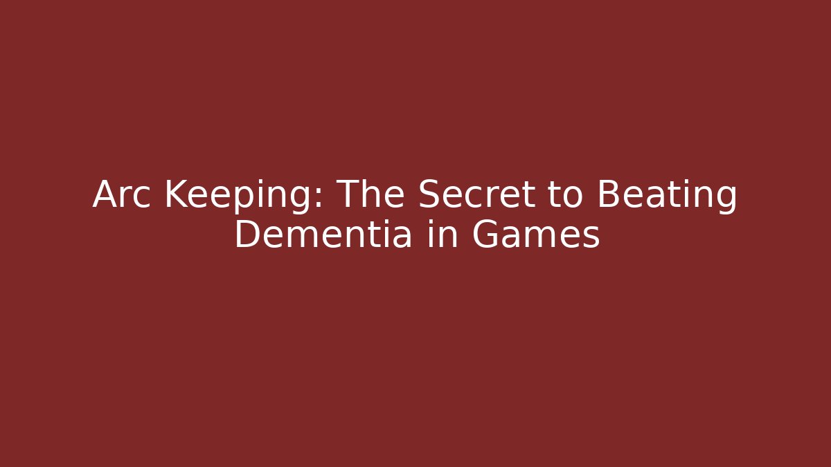 Arc Keeping: The Secret to Beating Dementia in Games