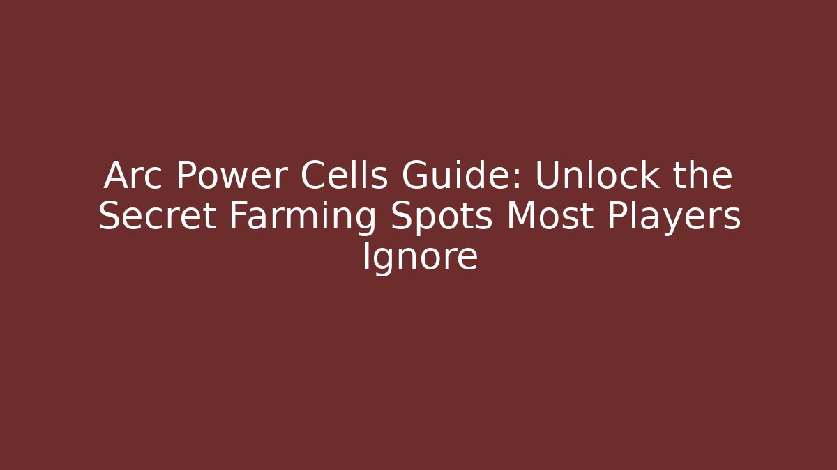 Arc Power Cells Guide: Unlock the Secret Farming Spots Most Players Ignore
