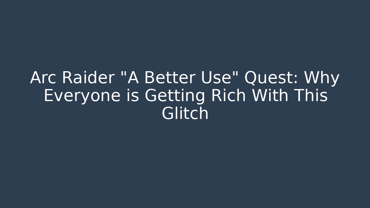 Arc Raider "A Better Use" Quest: Why Everyone is Getting Rich With This Glitch
