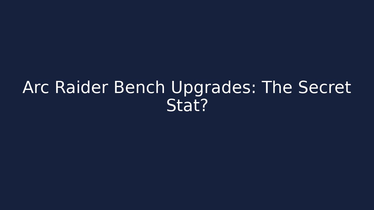 Arc Raider Bench Upgrades: The Secret Stat? - Create More Assets