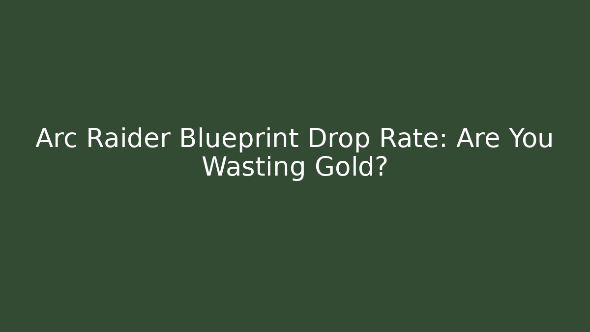 Arc Raider Blueprint Drop Rate: Are You Wasting Gold?