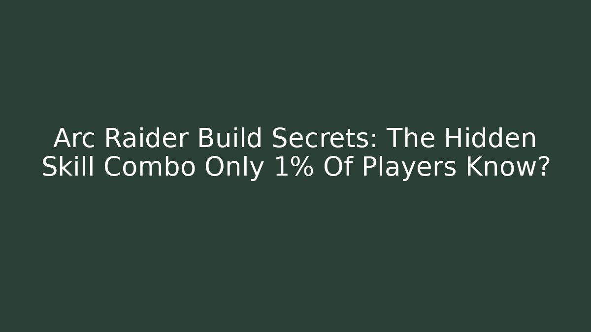 Arc Raider Build Secrets: The Hidden Skill Combo Only 1% Of Players Know?