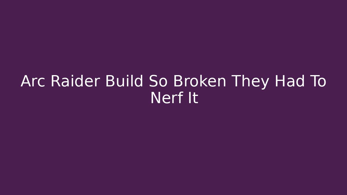 Arc Raider Build So Broken They Had To Nerf It