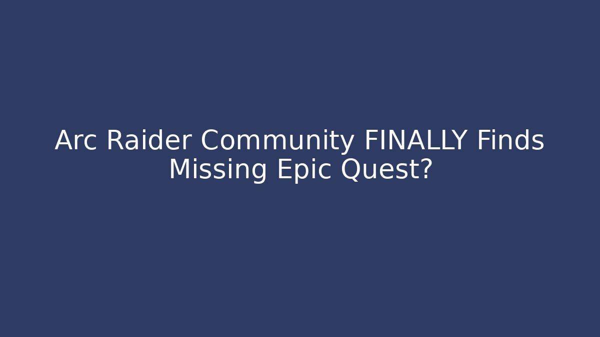 Arc Raider Community FINALLY Finds Missing Epic Quest? - Create More Assets