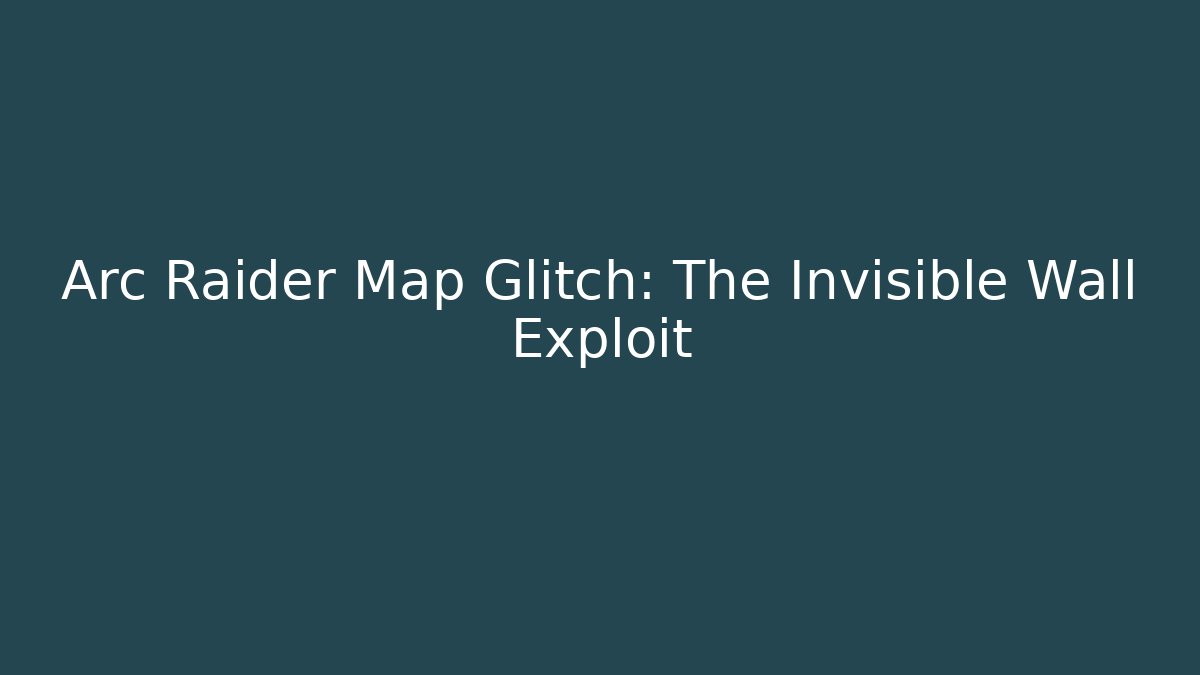 Arc Raider Map Glitch: The Invisible Wall Exploit - Create More Assets
