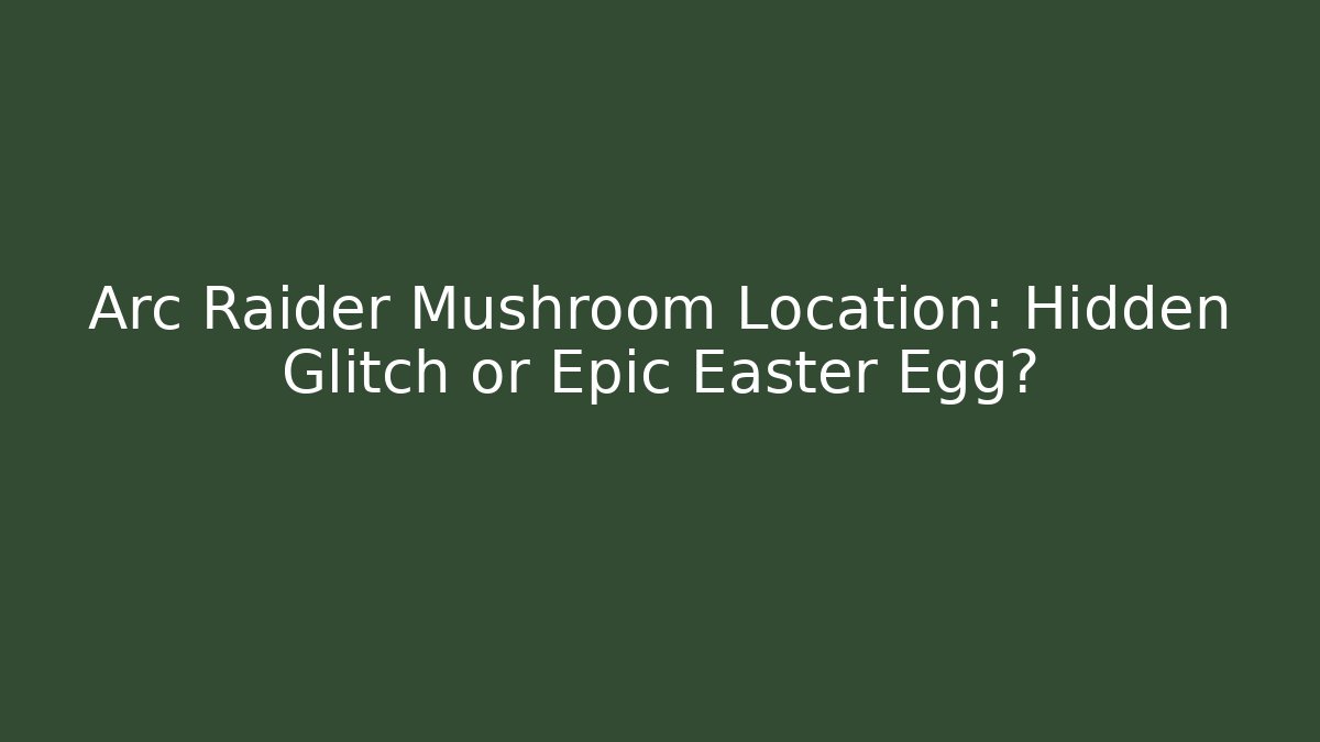 Arc Raider Mushroom Location: Hidden Glitch or Epic Easter Egg? - Create More Assets