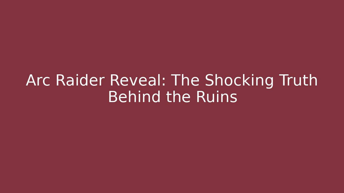Arc Raider Reveal: The Shocking Truth Behind the Ruins