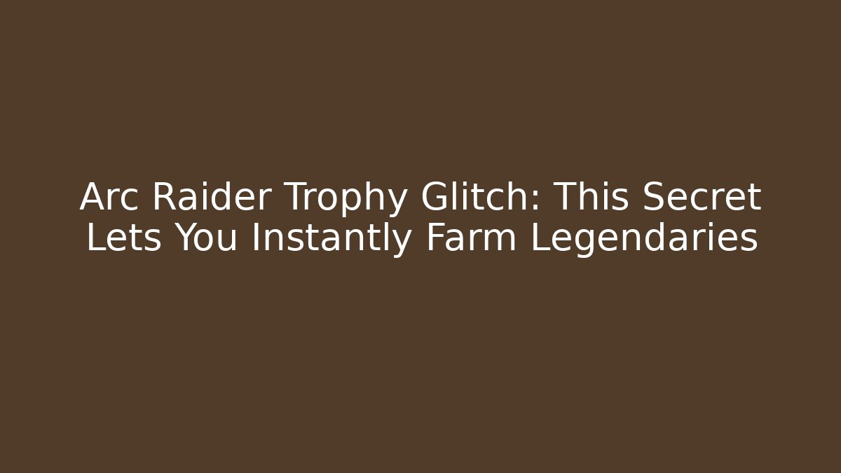 Arc Raider Trophy Glitch: This Secret Lets You Instantly Farm Legendaries