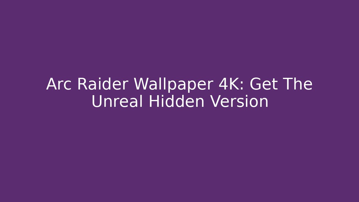 Arc Raider Wallpaper 4K: Get The Unreal Hidden Version