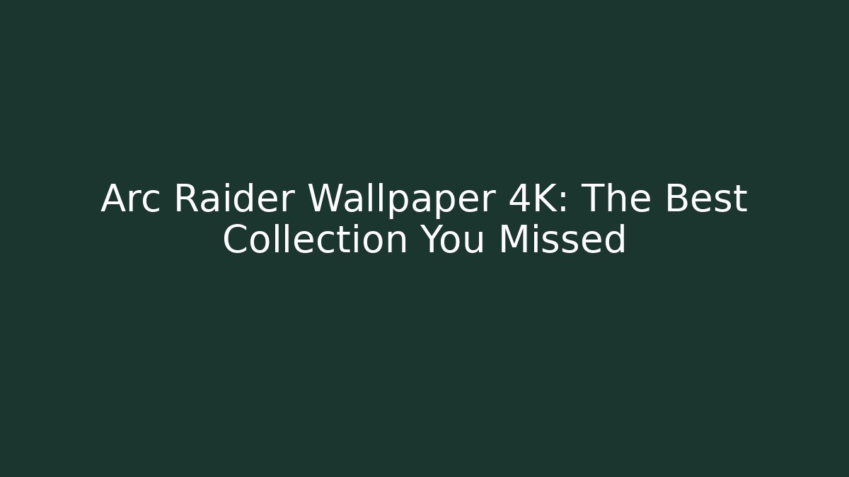 Arc Raider Wallpaper 4K: The Best Collection You Missed