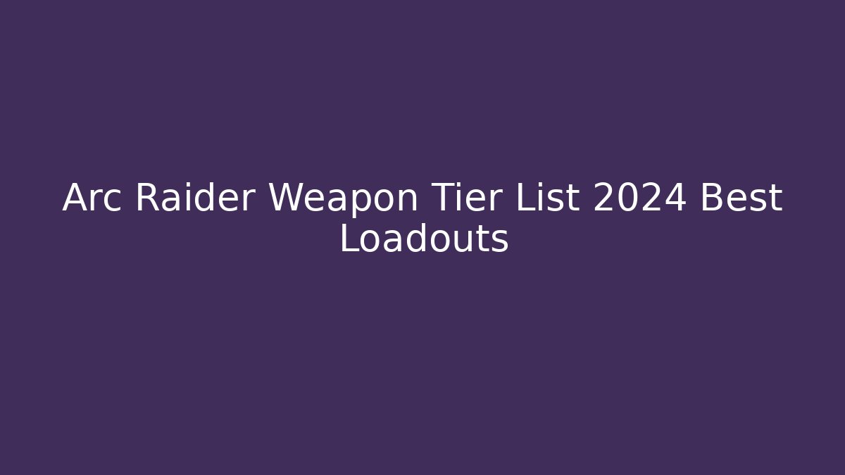 Arc Raider Weapon Tier List 2024 Best Loadouts