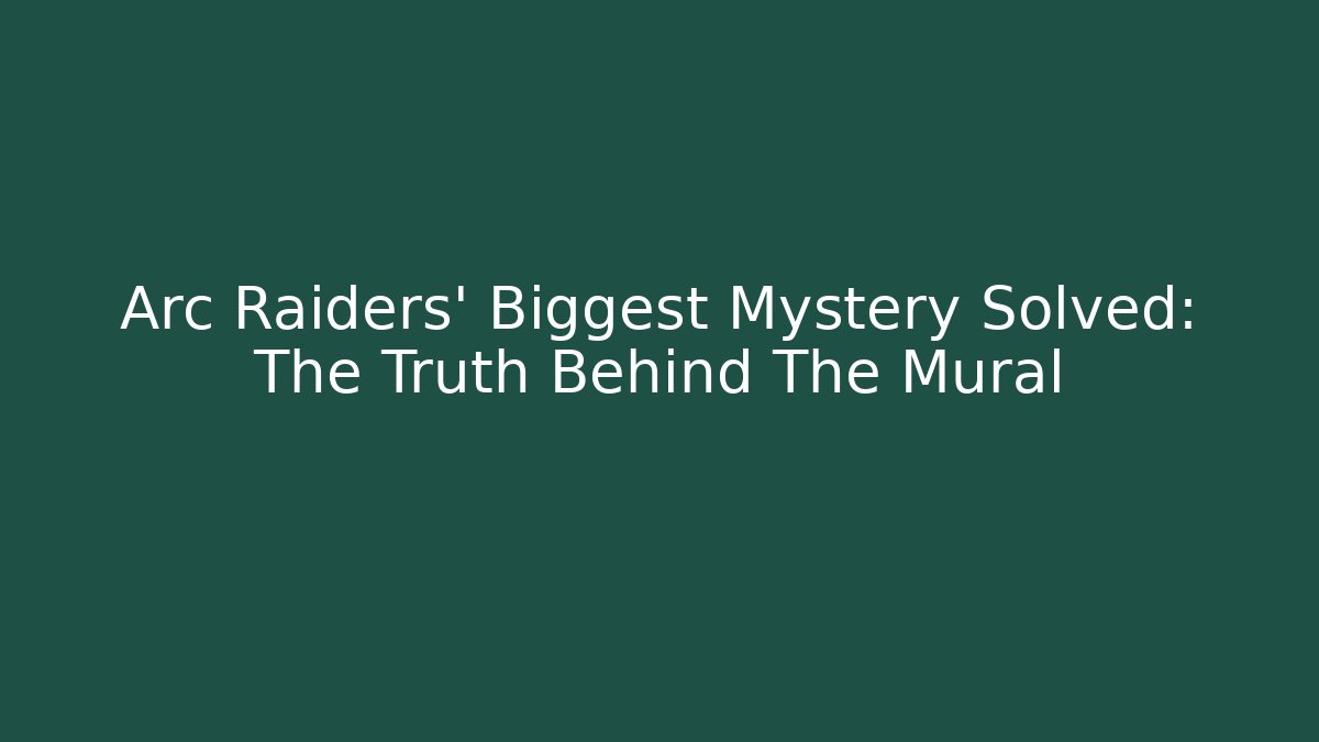 Arc Raiders' Biggest Mystery Solved: The Truth Behind The Mural