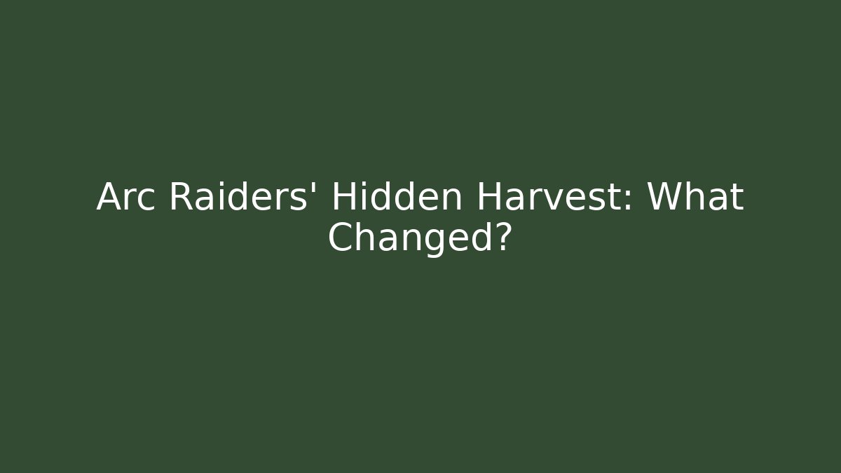 Arc Raiders' Hidden Harvest: What Changed?