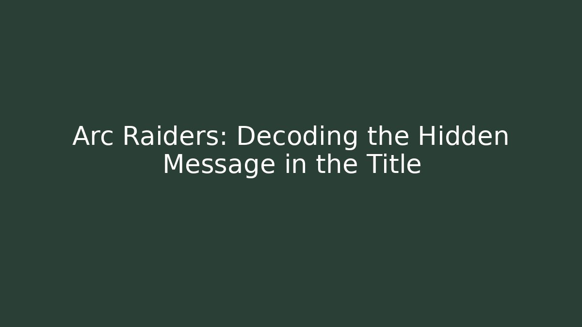 Arc Raiders: Decoding the Hidden Message in the Title