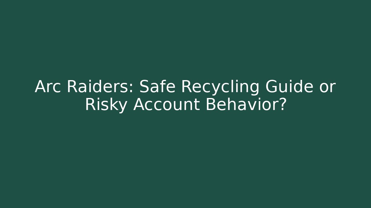 Arc Raiders: Safe Recycling Guide or Risky Account Behavior?