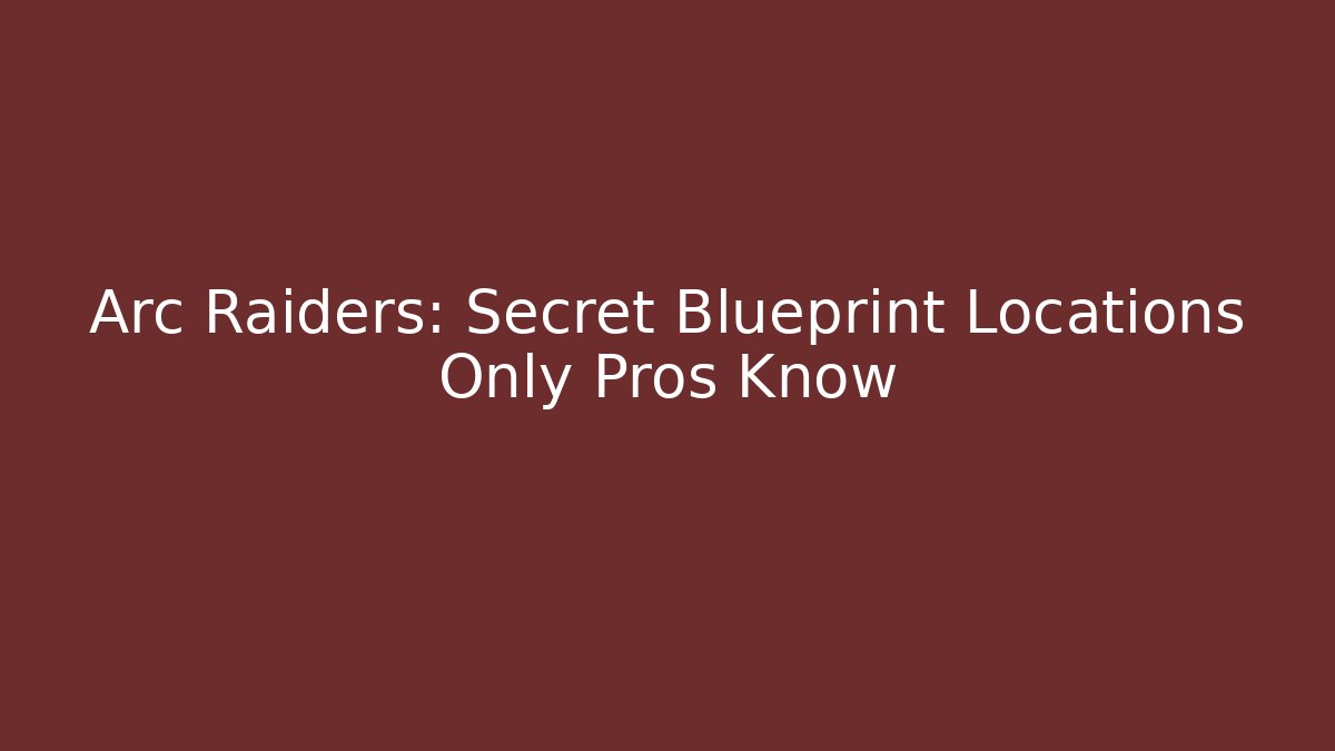 Arc Raiders: Secret Blueprint Locations Only Pros Know