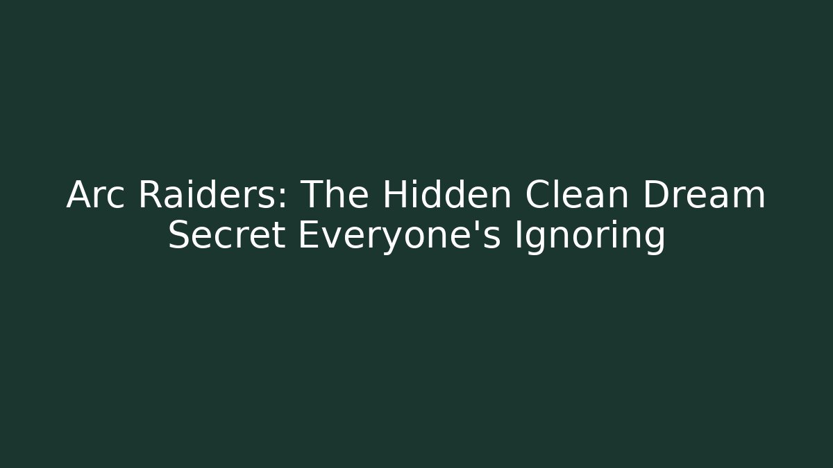 Arc Raiders: The Hidden Clean Dream Secret Everyone's Ignoring - Create More Assets