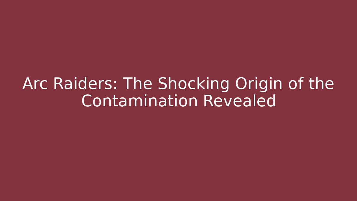 Arc Raiders: The Shocking Origin of the Contamination Revealed
