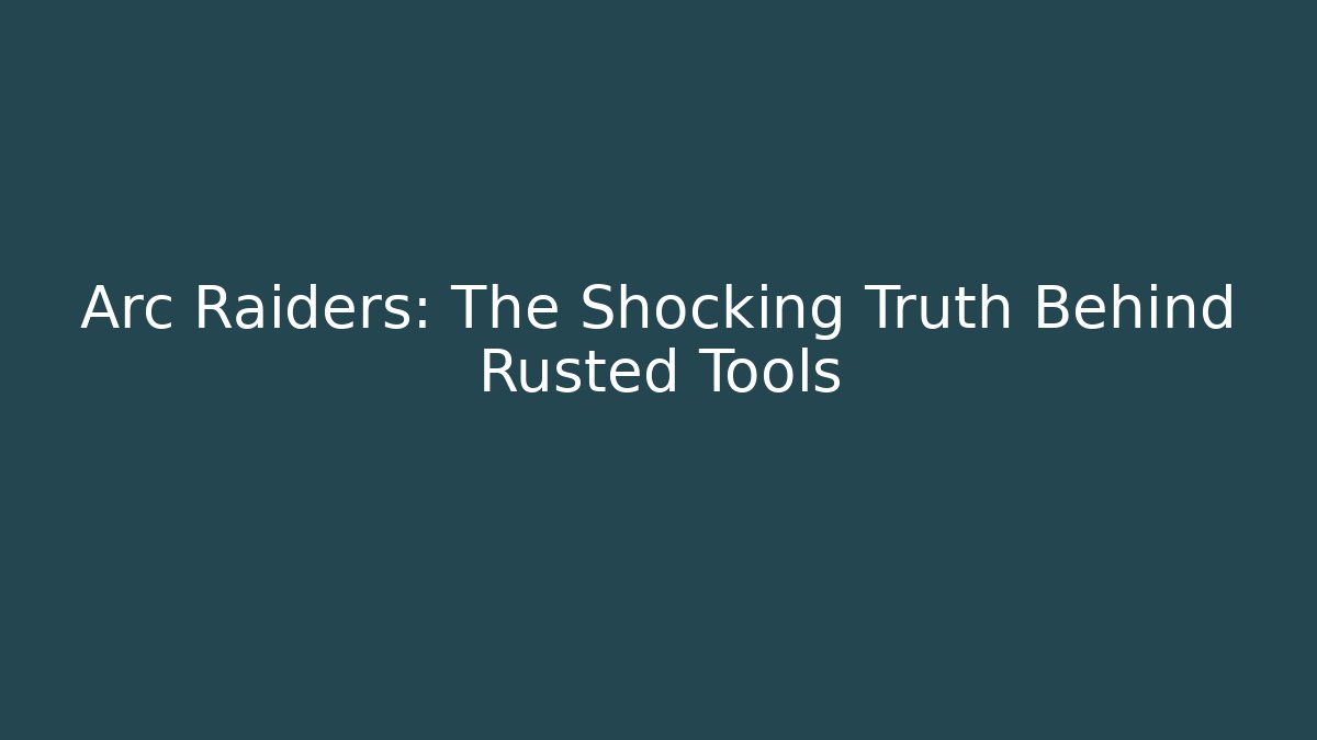 Arc Raiders: The Shocking Truth Behind Rusted Tools