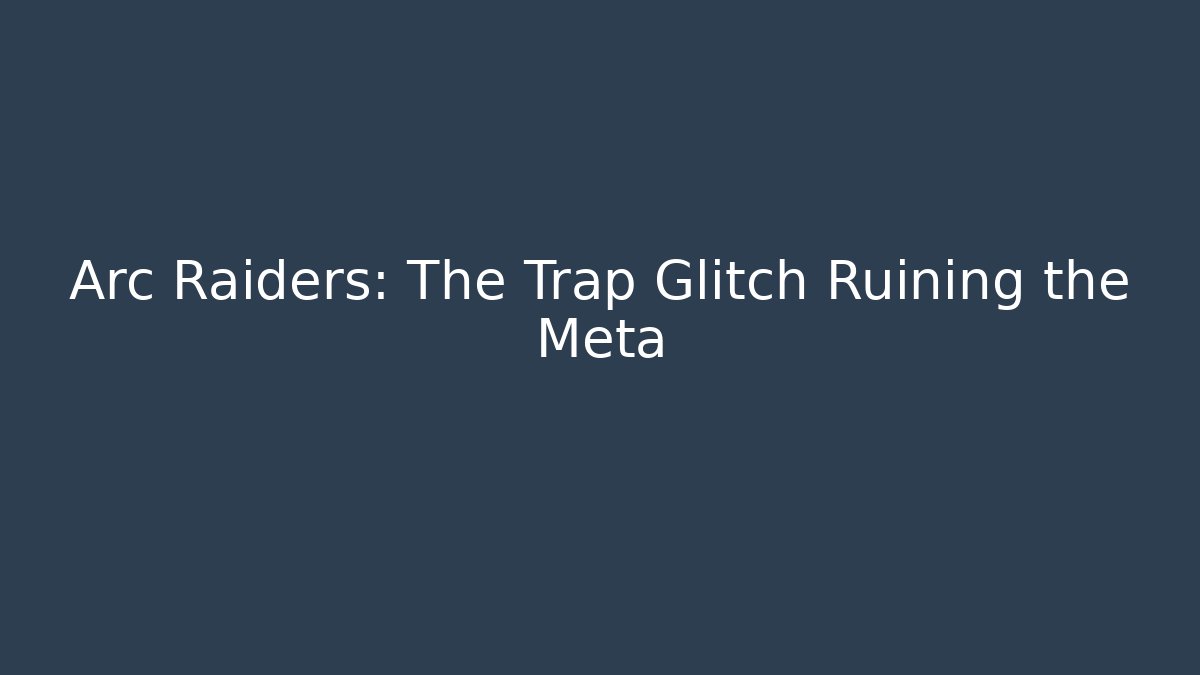 Arc Raiders: The Trap Glitch Ruining the Meta