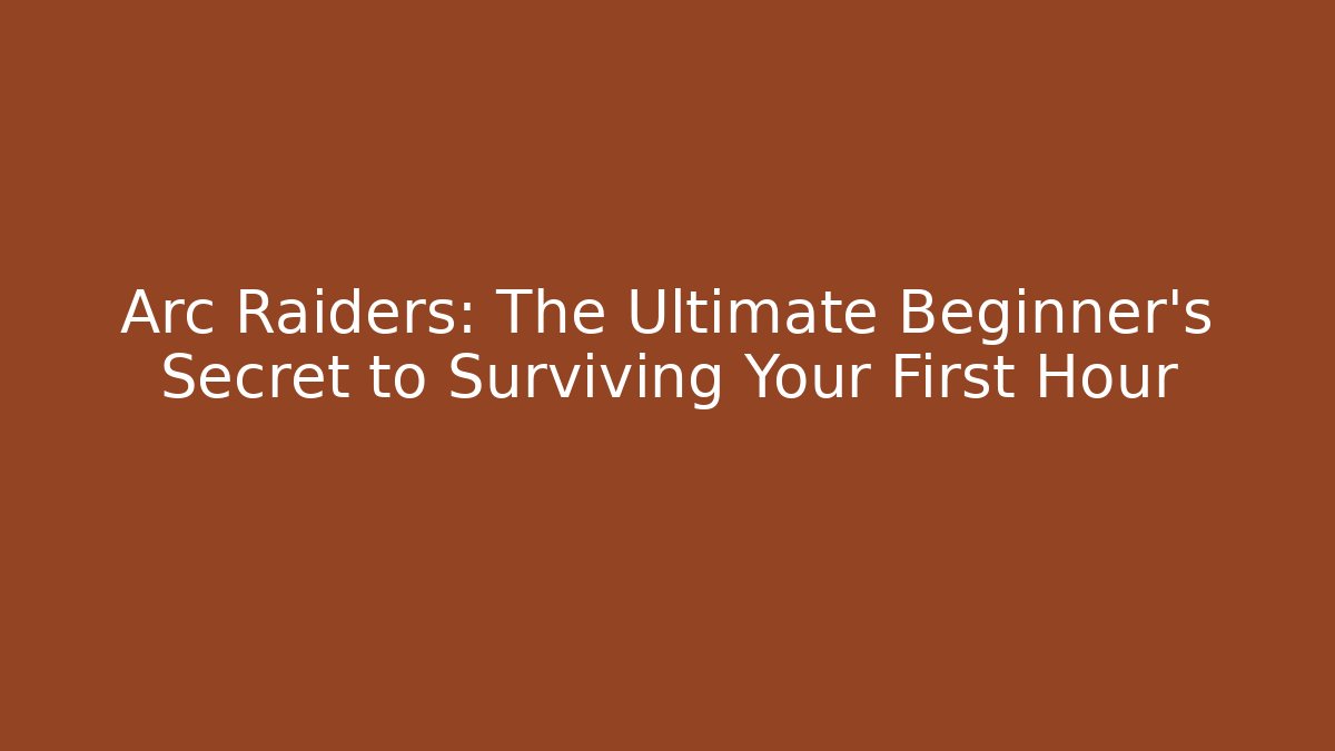 Arc Raiders: The Ultimate Beginner’s Secret to Surviving Your First Hour