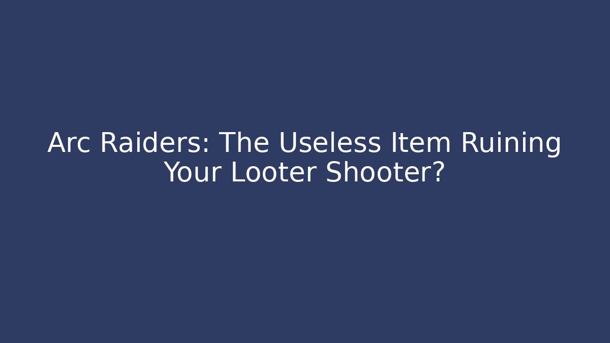 Arc Raiders: The Useless Item Ruining Your Looter Shooter?