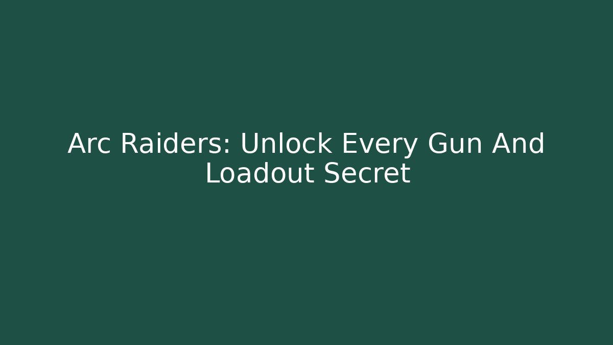 Arc Raiders: Unlock Every Gun And Loadout Secret