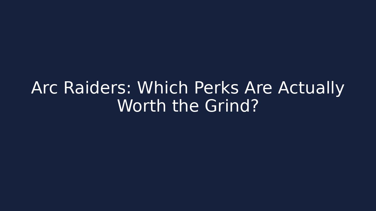 Arc Raiders: Which Perks Are Actually Worth the Grind?