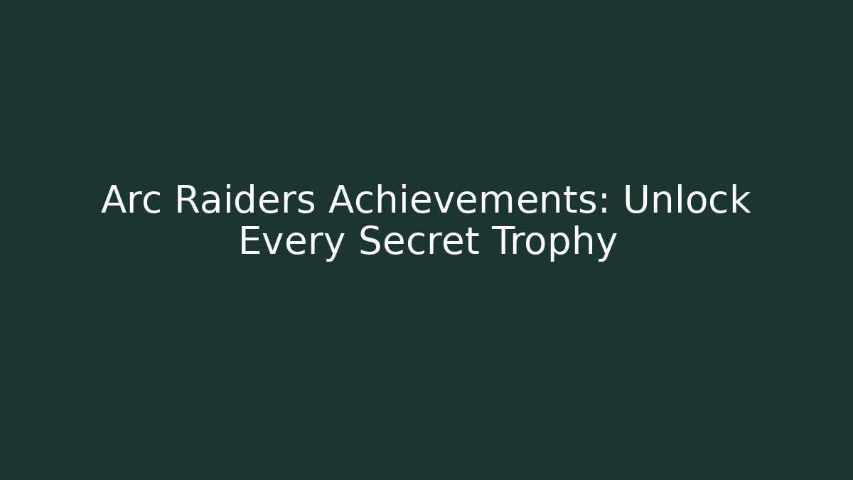 Arc Raiders Achievements: Unlock Every Secret Trophy